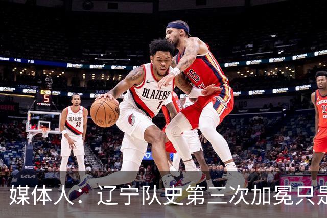 媒体人：辽宁队史第三次加冕只是时间问题了