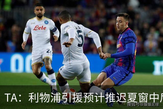 TA：利物浦引援预计推迟夏窗中后期 努涅斯和萨拉赫都不可能回归